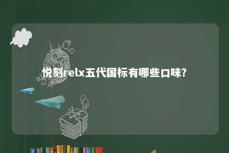 悦刻relx五代国标有哪些口味�？ 